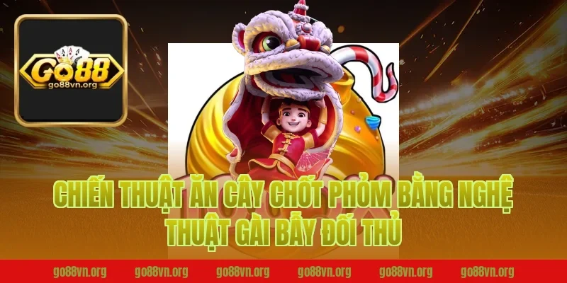 Chiến thuật ăn cây chốt phỏm Go88 bằng nghệ thuật gài bẫy đối thủ