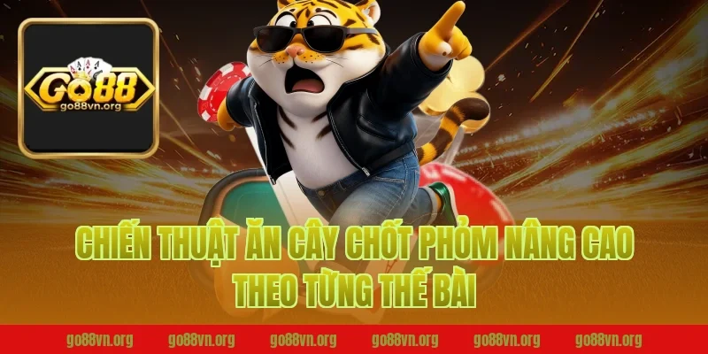 Chiến thuật ăn cây chốt phỏm Go88 nâng cao theo từng thế bài