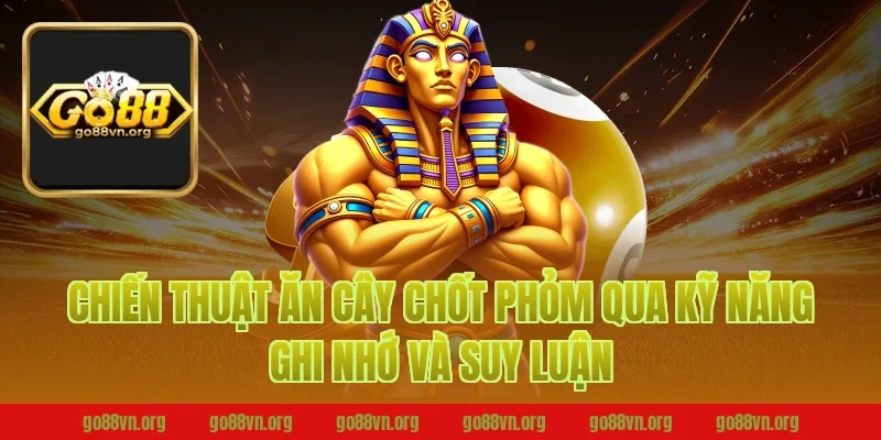 Chiến thuật ăn cây chốt phỏm Go88 qua kỹ năng ghi nhớ và suy luận