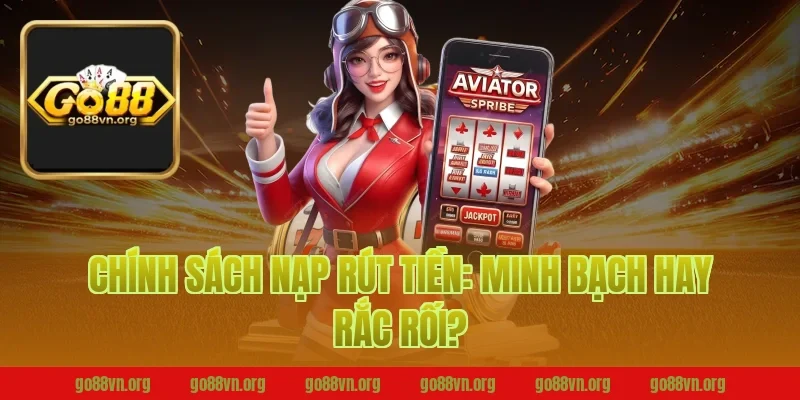 Chính Sách Nạp Rút Tiền Go88: Minh Bạch Hay Rắc Rối?