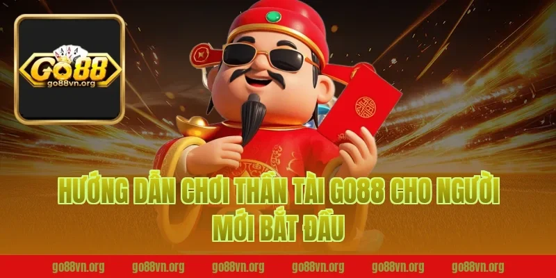 Hướng Dẫn Chơi Thần Tài Go88 Cho Người Mới Bắt Đầu