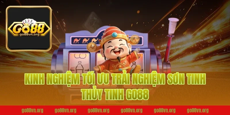 Kinh nghiệm tối ưu trải nghiệm sơn tinh thủy tinh go88