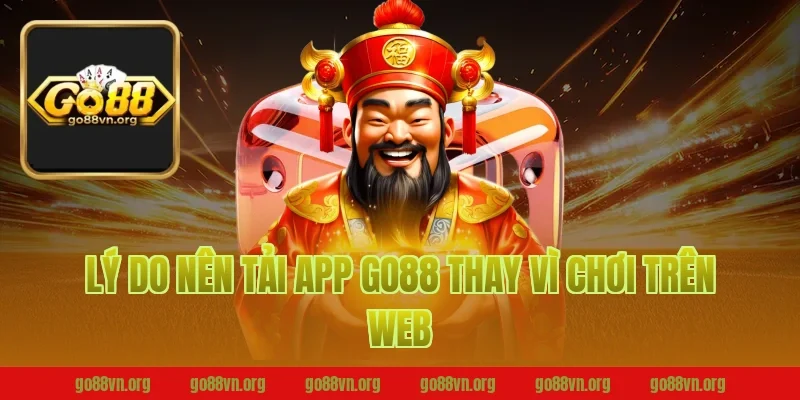 Lý do nên tải app Go88 thay vì chơi trên web