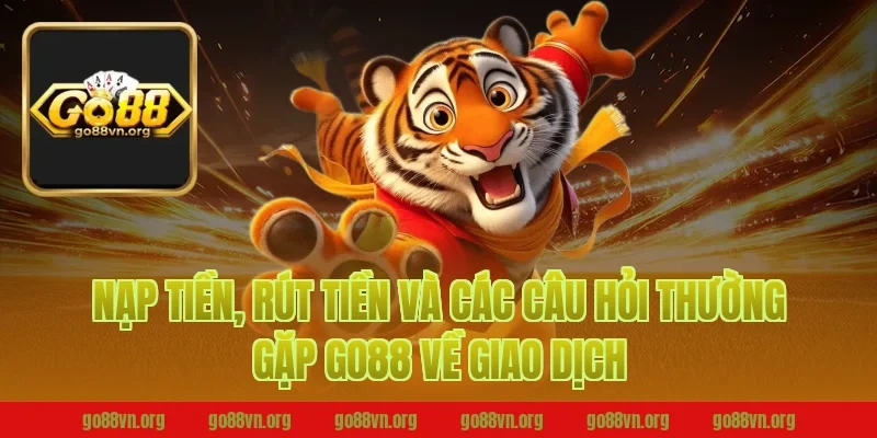 Nạp tiền, rút tiền và các câu hỏi thường gặp Go88 về giao dịch