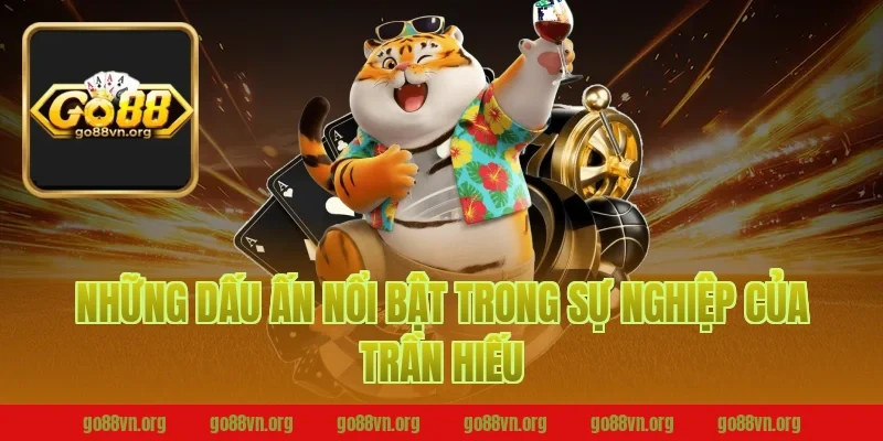 Những dấu ấn nổi bật trong sự nghiệp của Trần Hiếu Tại Go88