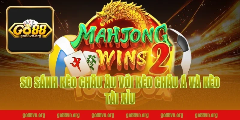 So Sánh Kèo Châu Âu Với Kèo Châu Á Và Kèo Tài Xỉu Tại Go88