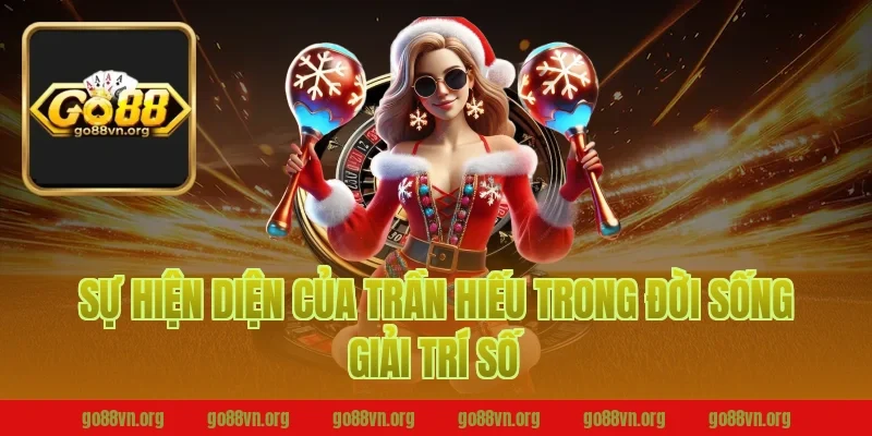Sự hiện diện của Trần Hiếu trong đời sống giải trí số Go88