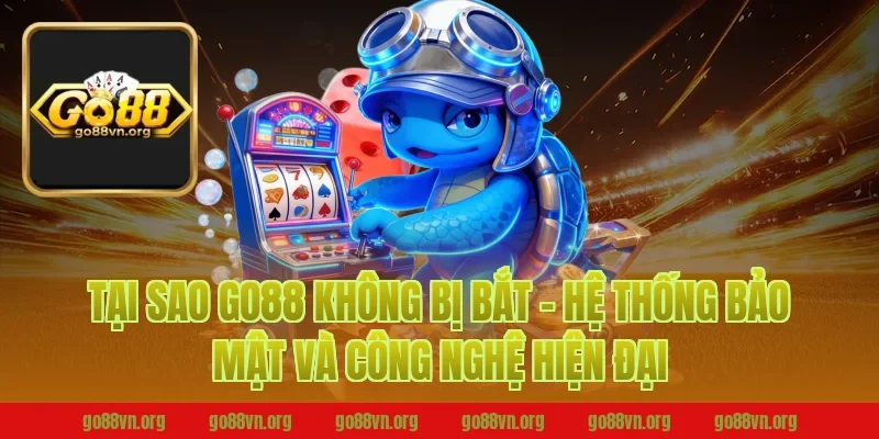 Tại sao Go88 không bị bắt - Hệ thống bảo mật và công nghệ hiện đại