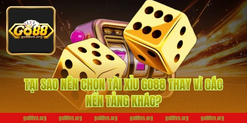 Tại Sao Nên Chọn Tài Xỉu Go88 Thay Vì Các Nền Tảng Khác?