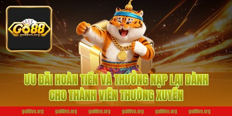 Ưu Đãi Hoàn Tiền Và Thưởng Nạp Lại Dành Cho Thành Viên Thường Xuyên Tại Go88