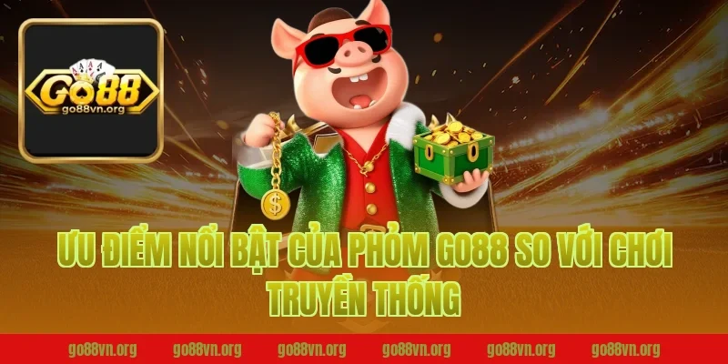 Ưu điểm nổi bật của phỏm Go88 so với chơi truyền thống