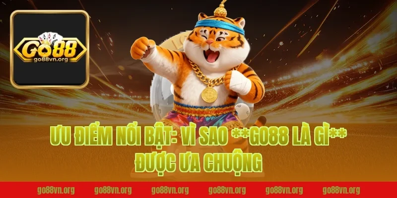 Ưu điểm nổi bật: Vì sao **go88 là gì** được ưa chuộng